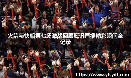 火箭与快船第七场激战回顾腾讯直播精彩瞬间全记录